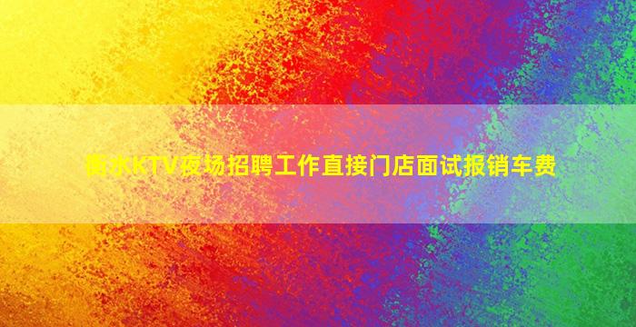 衡水KTV夜场招聘工作直接门店面试报销车费